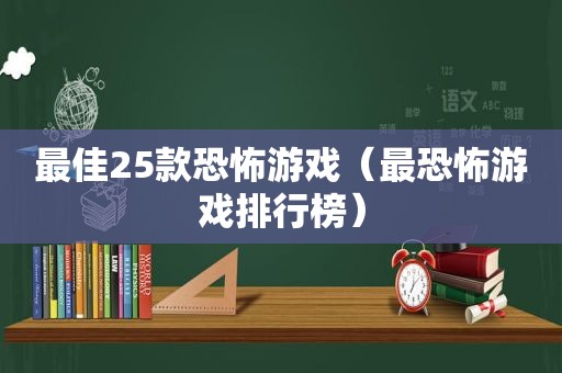 最佳25款恐怖游戏（最恐怖游戏排行榜）