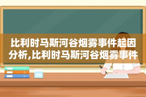 比利时马斯河谷烟雾事件起因分析,比利时马斯河谷烟雾事件危害