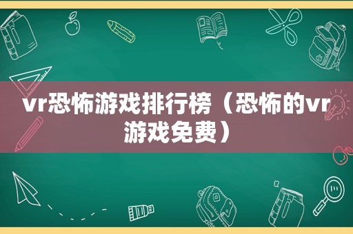 vr恐怖游戏排行榜（恐怖的vr游戏免费）