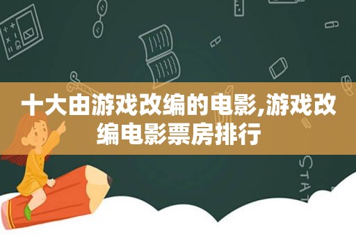 十大由游戏改编的电影,游戏改编电影票房排行