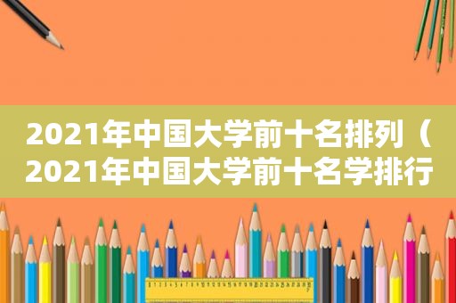 2021年中国大学前十名排列（2021年中国大学前十名学排行榜）