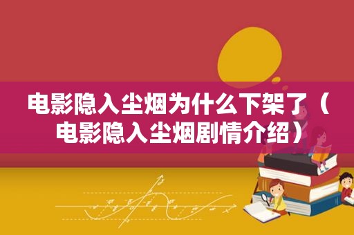 电影隐入尘烟为什么下架了（电影隐入尘烟剧情介绍）