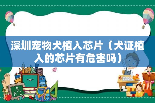 深圳宠物犬植入芯片（犬证植入的芯片有危害吗）