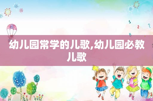 幼儿园常学的儿歌,幼儿园必教儿歌