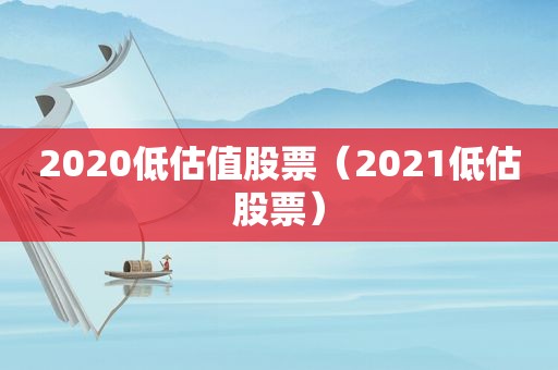 2020低估值股票（2021低估股票）