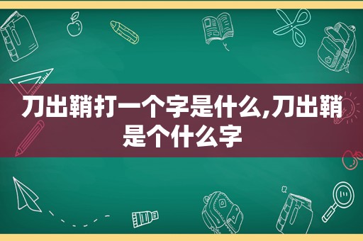 刀出鞘打一个字是什么,刀出鞘是个什么字