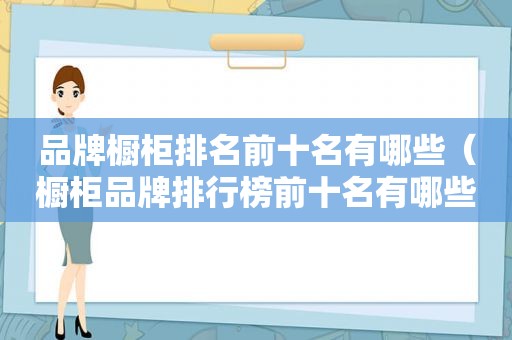 品牌橱柜排名前十名有哪些（橱柜品牌排行榜前十名有哪些品牌）