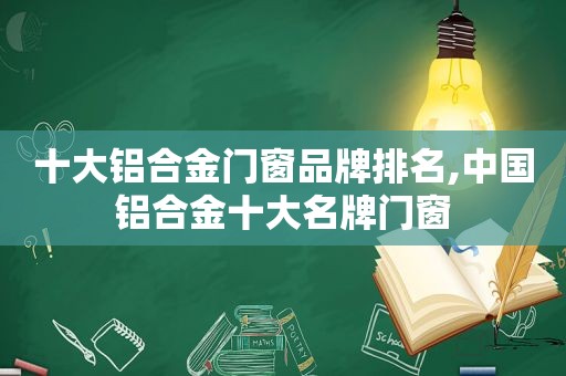 十大铝合金门窗品牌排名,中国铝合金十大名牌门窗