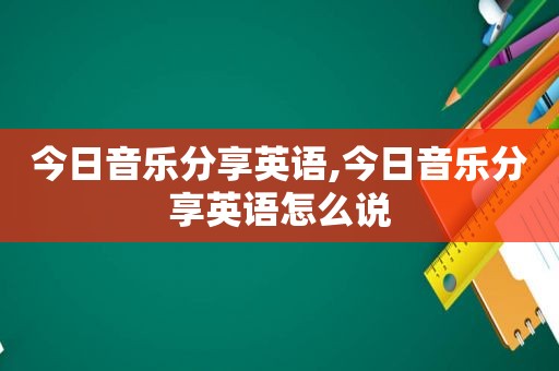 今日音乐分享英语,今日音乐分享英语怎么说