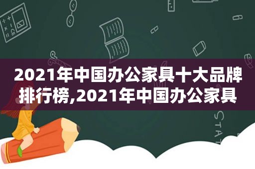 2021年中国办公家具十大品牌排行榜,2021年中国办公家具十大品牌有哪些