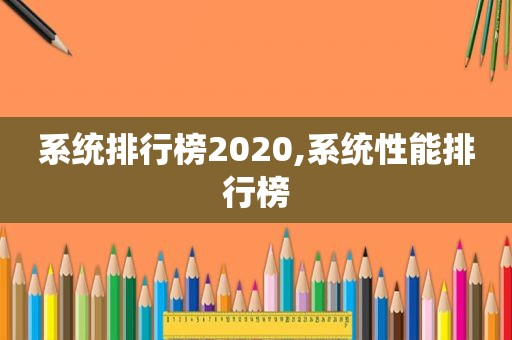 系统排行榜2020,系统性能排行榜