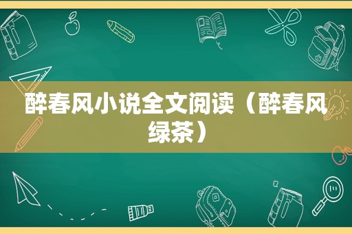 醉春风小说全文阅读（醉春风绿茶）