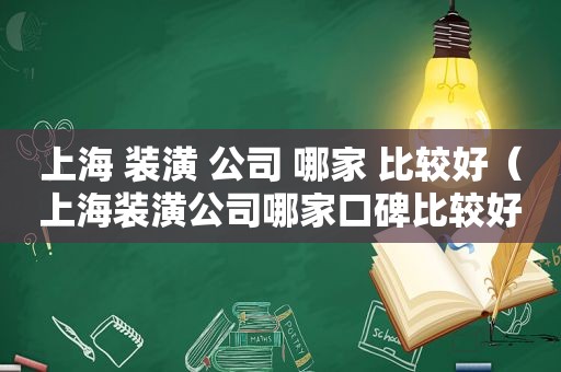 上海 装潢 公司 哪家 比较好（上海装潢公司哪家口碑比较好）