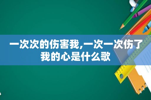 一次次的伤害我,一次一次伤了我的心是什么歌