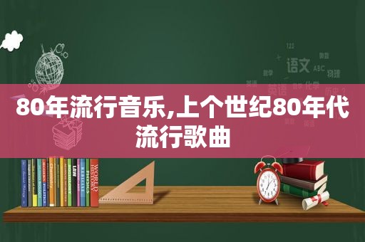 80年流行音乐,上个世纪80年代流行歌曲