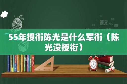 55年授衔陈光是什么军衔（陈光没授衔）