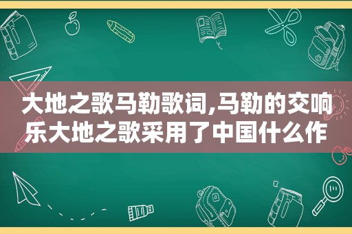 大地之歌 *** 歌词, *** 的交响乐大地之歌采用了中国什么作为歌词