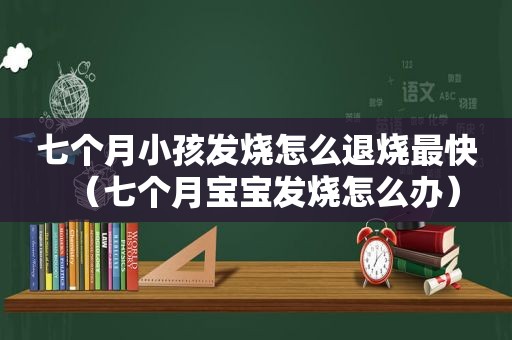 七个月小孩发烧怎么退烧最快（七个月宝宝发烧怎么办）