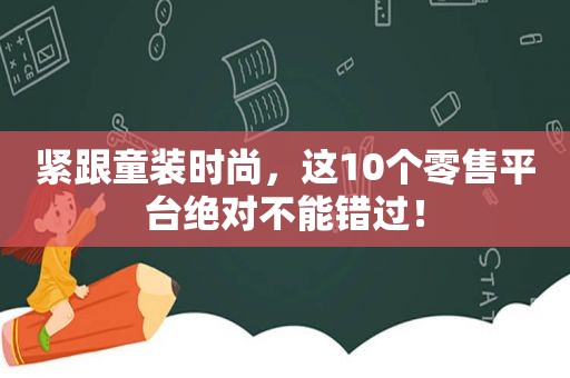 紧跟童装时尚，这10个零售平台绝对不能错过！