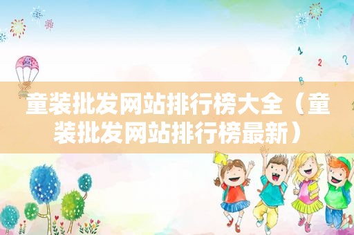 童装批发网站排行榜大全（童装批发网站排行榜最新）