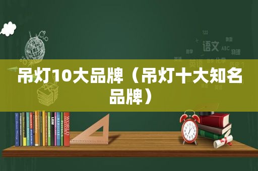 吊灯10大品牌（吊灯十大知名品牌）