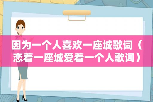 因为一个人喜欢一座城歌词（恋着一座城爱着一个人歌词）