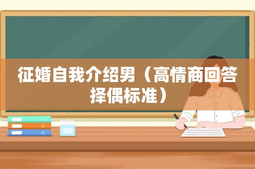 征婚自我介绍男（高情商回答择偶标准）