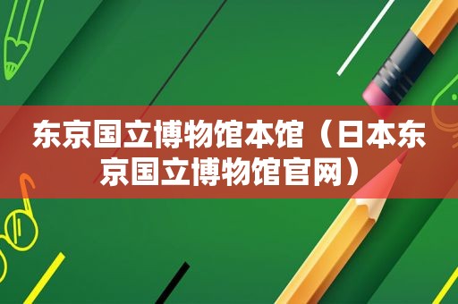 东京国立博物馆本馆（日本东京国立博物馆官网）