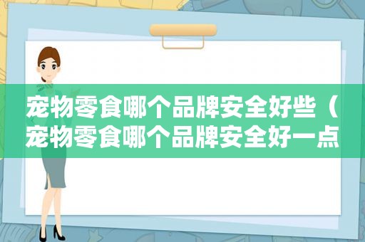 宠物零食哪个品牌安全好些（宠物零食哪个品牌安全好一点）