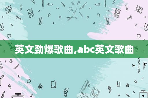 英文劲爆歌曲,abc英文歌曲