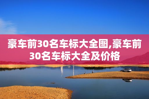 豪车前30名车标大全图,豪车前30名车标大全及价格