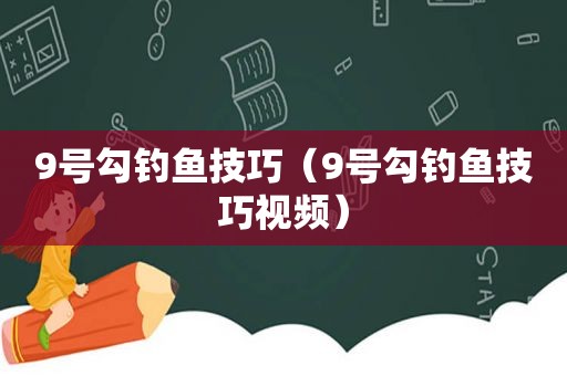 9号勾钓鱼技巧（9号勾钓鱼技巧视频）