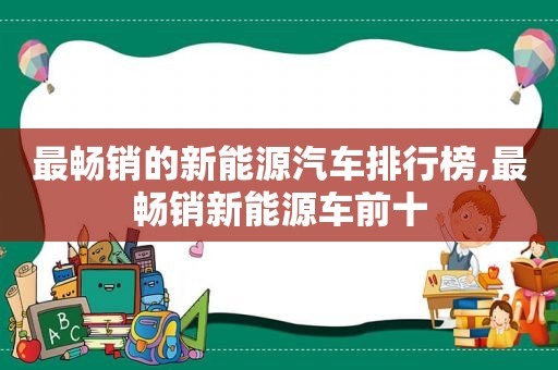 最畅销的新能源汽车排行榜,最畅销新能源车前十