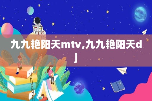 九九艳阳天mtv,九九艳阳天dj