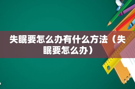 失眠要怎么办有什么方法（失眠要怎么办）