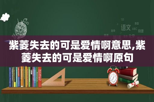 紫菱失去的可是爱情啊意思,紫菱失去的可是爱情啊原句