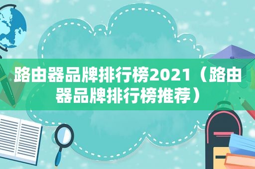 路由器品牌排行榜2021（路由器品牌排行榜推荐）