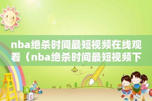 nba绝杀时间最短视频在线观看（nba绝杀时间最短视频下载）