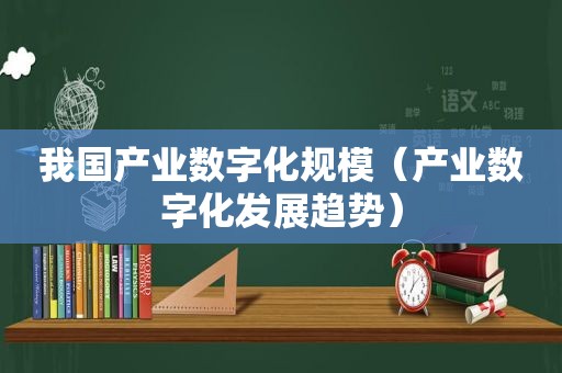 我国产业数字化规模（产业数字化发展趋势）