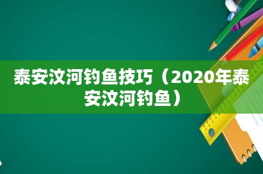 泰安汶河钓鱼技巧（2020年泰安汶河钓鱼）