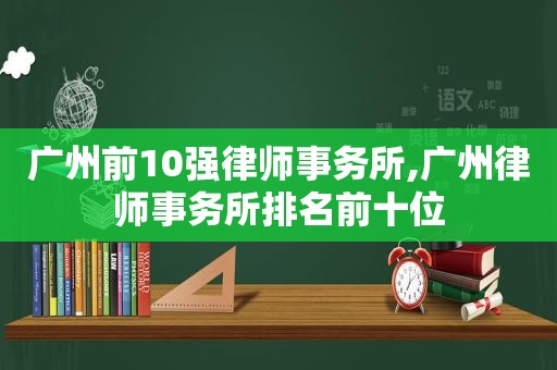 广州前10强律师事务所,广州律师事务所排名前十位