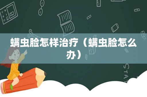 螨虫脸怎样治疗（螨虫脸怎么办）