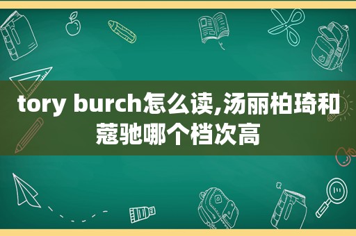 tory burch怎么读,汤丽柏琦和蔻驰哪个档次高