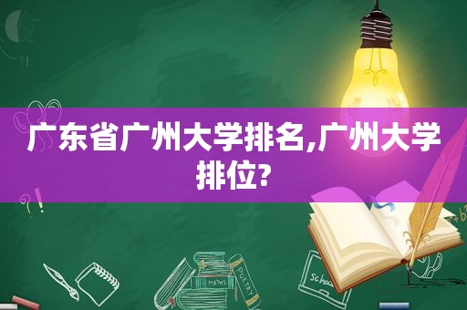 广东省广州大学排名,广州大学排位?