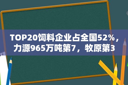 TOP20饲料企业占全国52%，力源965万吨第7，牧原第3