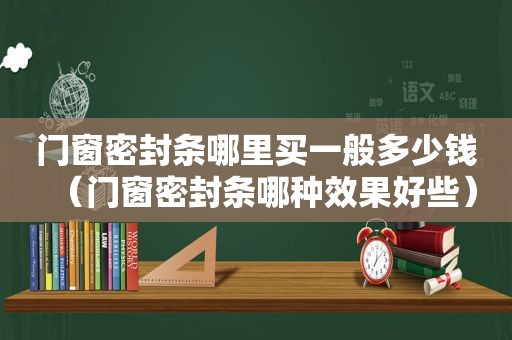 门窗密封条哪里买一般多少钱（门窗密封条哪种效果好些）