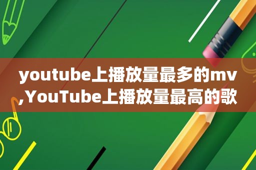  *** 上播放量最多的mv,YouTube上播放量最高的歌曲