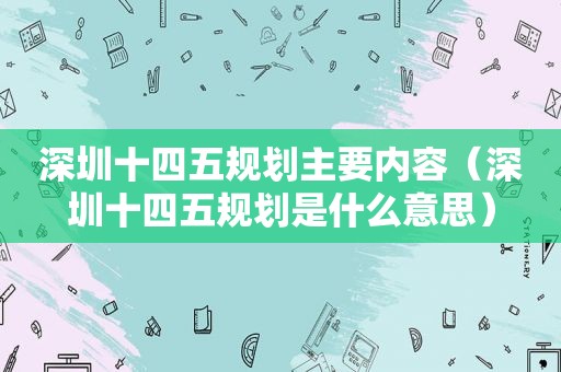 深圳十四五规划主要内容（深圳十四五规划是什么意思）