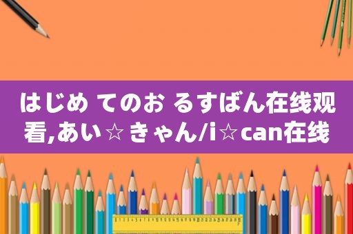 はじめ てのお るすばん在线观看,あい☆きゃん/i☆can在线观看