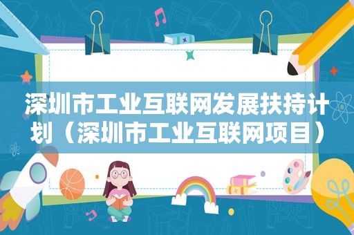 深圳市工业互联网发展扶持计划（深圳市工业互联网项目）